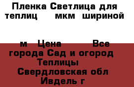 Пленка Светлица для теплиц 200 мкм, шириной 6 м › Цена ­ 550 - Все города Сад и огород » Теплицы   . Свердловская обл.,Ивдель г.